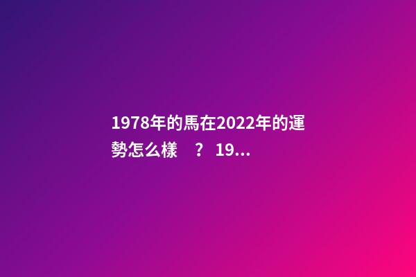 1978年的馬在2022年的運勢怎么樣？ 1978屬馬人2022年12月運勢-第1張-觀點-玄機派
